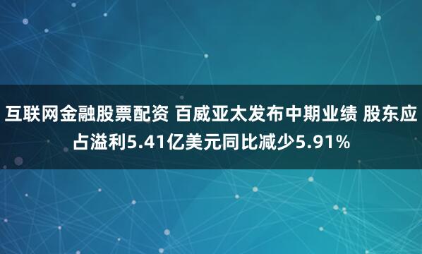 互联网金融股票配资 百威亚太发布中期业绩 股东应占溢利5.41亿美元同比减少5.91%