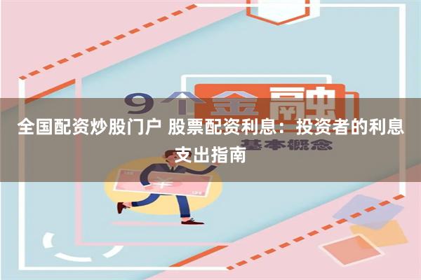 全国配资炒股门户 股票配资利息：投资者的利息支出指南