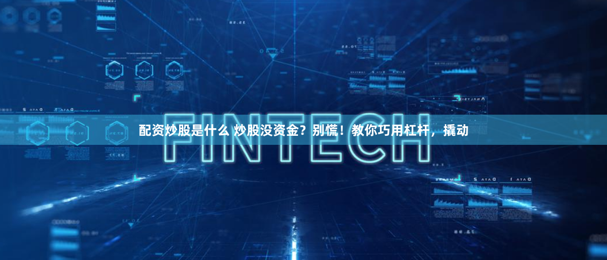 配资炒股是什么 炒股没资金？别慌！教你巧用杠杆，撬动