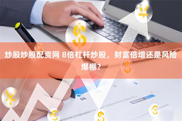 炒股炒股配资网 8倍杠杆炒股，财富倍增还是风险爆棚？