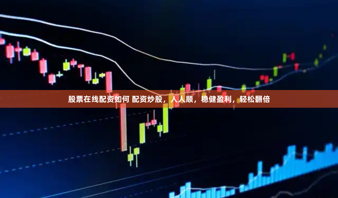 股票在线配资如何 配资炒股，人人顺，稳健盈利，轻松翻倍