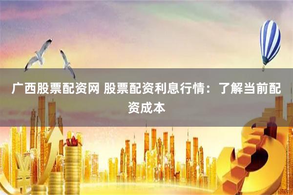 广西股票配资网 股票配资利息行情：了解当前配资成本
