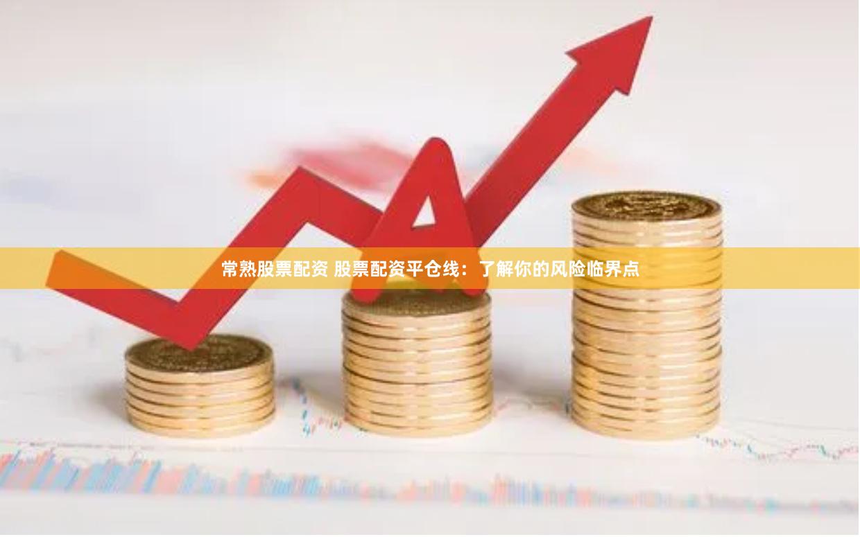 常熟股票配资 股票配资平仓线：了解你的风险临界点
