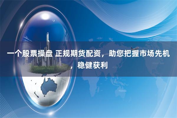 一个股票操盘 正规期货配资，助您把握市场先机，稳健获利