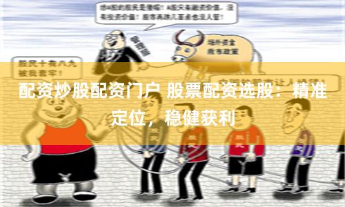 配资炒股配资门户 股票配资选股：精准定位，稳健获利