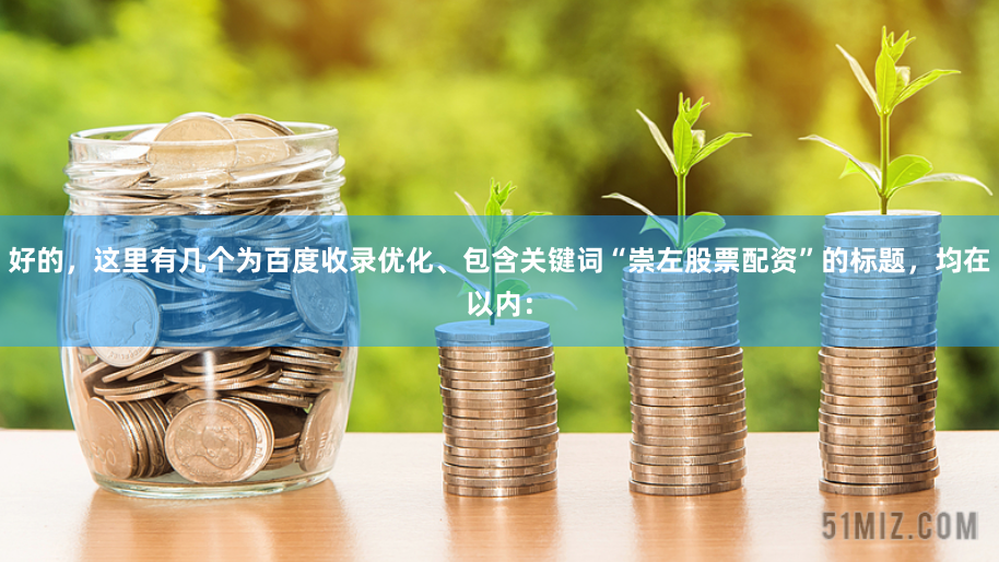 好的，这里有几个为百度收录优化、包含关键词“崇左股票配资”的标题，均在以内：