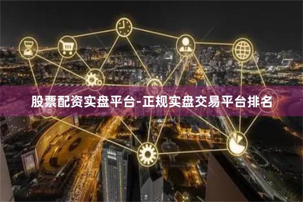 股票配资实盘平台-正规实盘交易平台排名