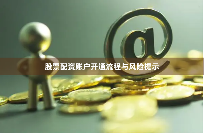 股票配资账户开通流程与风险提示